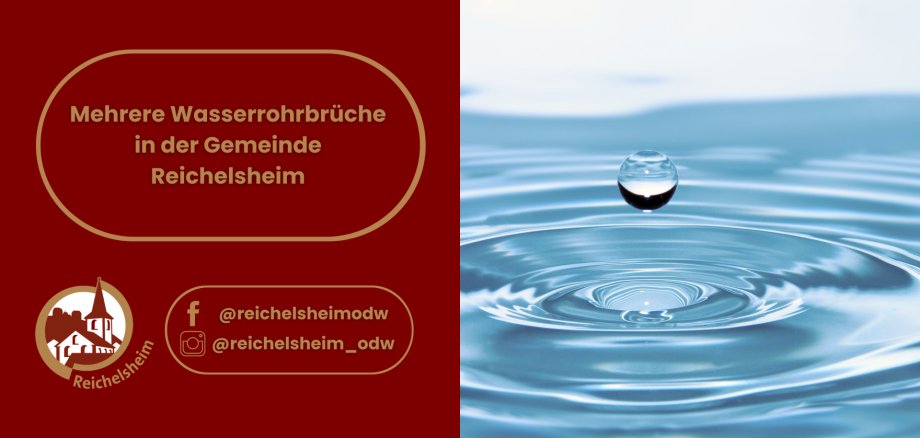 Mehrere Wasserrohrbrüche in der Gemeinde Reichelsheim Geteiltes Bild. Die linke Hälfte auf rotem Hintergrund mit goldenen Akzenten zeigt oben in einem golden umrandeten Feld den Text "Mehrere Wasserrohrbrüche in der Gemeinde Reichelsheim". Darunter befinden sich das Logo der Gemeinde Reichelsheim mit einer stilisierten Kirche und die Social-Media-Handles '@reichelsheimodw' (mit Facebook-Symbol) und '@reichelsheim_odw' (mit Instagram-Symbol) in goldenen Rahmen. Die rechte Hälfte zeigt eine Nahaufnahme eines glänzenden Wassertropfens, der kurz über einer hellblauen Wasseroberfläche schwebt und bereits konzentrische Wellen erzeugt.