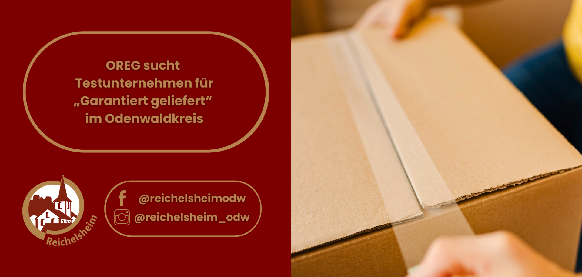 Eine geteilte Grafik. Die linke Hälfte hat einen dunkelroten Hintergrund mit einem Textfeld in einem ovalen Rahmen, der besagt: 'OREG sucht Testunternehmen für „Garantiert geliefert“ im Odenwaldkreis'. Darunter befinden sich das Logo von Reichelsheim (eine stilisierte Kirche/Gebäude) und Social-Media-Handles für Facebook und Instagram (@reichelsheimodw, @reichelsheim_odw). Die rechte Hälfte zeigt eine Nahaufnahme, wie Hände einen braunen Versandkarton mit durchsichtigem Klebeband zukleben.
