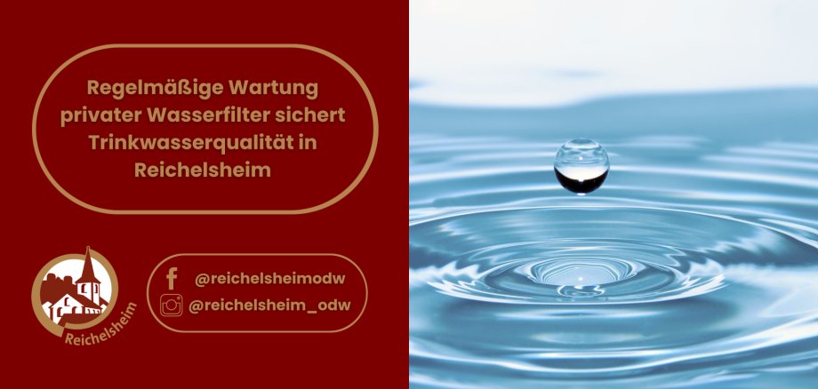 Regelmäßige Wartung privater Wasserfilter sichert Trinkwasserqualität in Reichelsheim Die linke Hälfte hat einen dunkelroten Hintergrund. Oben ist ein goldbraun umrahmtes Textfeld mit dem weißen Text: "Regelmäßige Wartung privater Wasserfilter sichert Trinkwasserqualität in Reichelsheim". Darunter befindet sich links ein rundes Logo mit der Silhouette von Gebäuden (ähnlich einer Kirche oder eines Rathauses) und dem Schriftzug "Reichelsheim". Rechts daneben sind zwei goldbraune, abgerundete Felder mit den Social-Media-Handles: "@reichelsheimodw" (Facebook-Symbol) und "@reichelsheim_odw" (Instagram-Symbol). Die rechte Hälfte zeigt ein klares, nah aufgenommenes Bild einer einzelnen, perfekt geformten Wassertropfen, der kurz über einer ruhigen, hellblauen Wasseroberfläche schwebt. Um den Punkt, an dem der Tropfen wahrscheinlich aufschlagen wird, sind feine, konzentrische Wellen zu sehen. Das Bild vermittelt einen Eindruck von Reinheit und Frische.