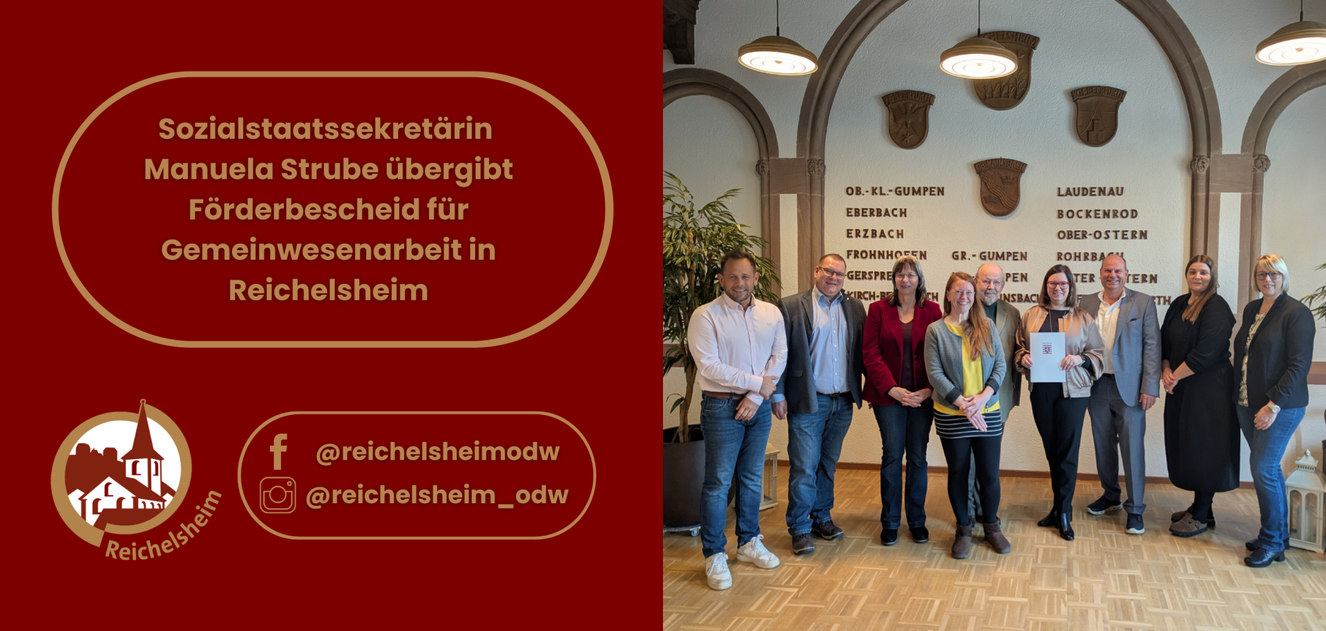 Ein Bild, das in zwei vertikale Hälften geteilt ist. Die linke Hälfte ist eine rote grafische Fläche mit goldenem Text, der prominent hervorhebt: "Sozialstaatssekretärin Manuela Strube übergibt Förderbescheid für Gemeinwesenarbeit in Reichelsheim". Am unteren linken Rand dieser Grafik befindet sich das Logo von Reichelsheim, eine weiße Silhouette einer Kirche oder eines historischen Gebäudes, sowie Social-Media-Handles für Facebook (@reichelsheimodw) und Instagram (@reichelsheim_odw).  Die rechte Hälfte des Bildes zeigt ein Gruppenfoto von neun lächelnden Personen, die in einem hellen Innenraum stehen. In der Mitte hält eine Frau in einer hellbraunen Jacke (vermutlich Manuela Strube) ein weißes Dokument (den Förderbescheid) mit einem roten Wappen (dem hessischen Löwen) in die Kamera. Neben ihr steht ein Mann in einem grauen Anzug. Die anderen Personen, darunter Männer und Frauen unterschiedlichen Alters, stehen beidseitig und lächeln ebenfalls in die Kamera. Der Hintergrund besteht aus einer hellen Wand, an der Wappen und die Namen von Orten wie "OB.-KL.-GUMPEN", "EBERBACH", "ERZBACH" und "LAUDENAU" angebracht sind, was auf eine Gemeindeverwaltung oder ein Rathaus hindeutet. Eine große grüne Pflanze steht auf der linken Seite des Fotos.