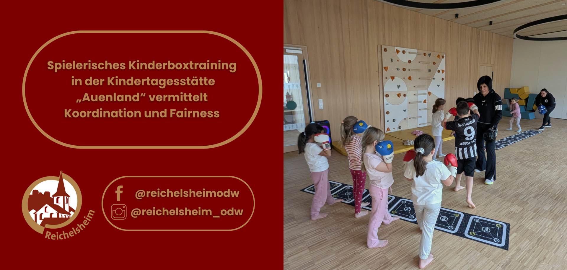 Die linke Seite ist eine rote Grafik mit goldenem Rahmen und Text. Der Haupttext lautet: „Spielerisches Kinderboxtraining in der Kindertagesstätte „Auenland“ vermittelt Koordination und Fairness“. Darunter befindet sich das Logo von Reichelsheim (ein stilisiertes Gebäude mit Turm) und die Social-Media-Konten @reichelsheimodw (Facebook) und @reichelsheim_odw (Instagram).  Die rechte Seite zeigt ein lebhaftes Foto, auf dem mehrere junge Kinder (etwa im Vorschul- und Grundschulalter) barfuß in einem hellen Raum mit Holzwänden an einem Boxtraining teilnehmen. Die Kinder tragen bunte Boxhandschuhe in Rot, Blau und Weiß. Sie stehen auf schwarzen Bodenmatten mit weißen Markierungen. Zwei Erwachsene beaufsichtigen die Gruppe; eine Erwachsene in einem schwarzen Hoodie leitet aktiv ein Kind in einem schwarz-weißen Trikot mit der Nummer 9 an, das rote Handschuhe trägt. Im Hintergrund sind weitere Kinder und eine andere Erwachsene zu sehen.