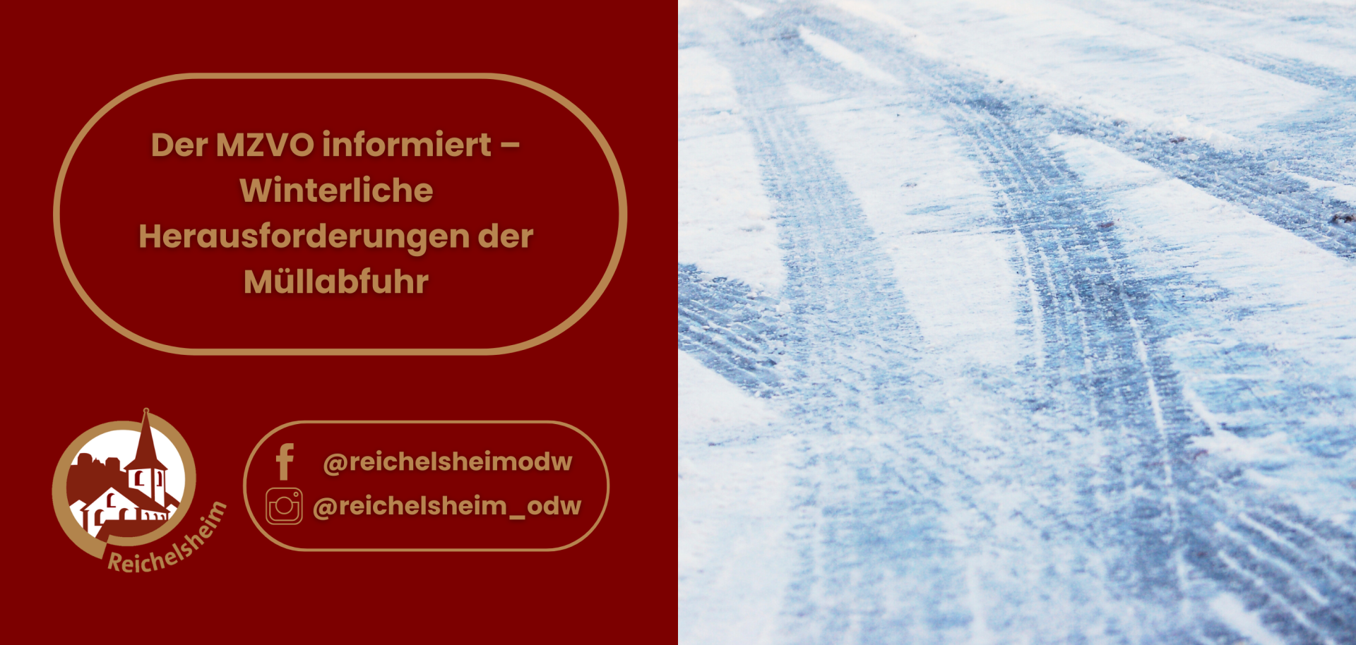 Der linke Teil des Bildes zeigt diesen Text auf dunkelrotem Hintergrund, eingefasst in eine goldene, abgerundete Form. Darunter befinden sich das Logo von Reichelsheim (eine weiße Kirchturm-Silhouette auf dunkelrotem Grund) und Social-Media-Handles für Facebook (@reichelsheimodw) und Instagram (@reichelsheim_odw). Der rechte Teil des Bildes zeigt eine Nahaufnahme einer schneebedeckten und eisigen Fahrbahn mit deutlichen Reifenspuren, die die winterlichen Bedingungen visuell untermauern.