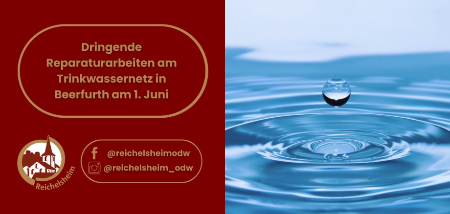 Dringende Reparaturarbeiten am Trinkwassernetz in Beerfurth am 1. Juni Grafik der Gemeinde Reichelsheim zu dringenden Reparaturarbeiten am Trinkwassernetz im Ortsteil Beerfurth am 1. Juni. Links zeigt die Grafik Text und das Gemeindewappen auf rotem Grund sowie Social-Media-Kontakte, rechts ist eine Wassertropfen-Animation auf blauem Wasser zu sehen.
