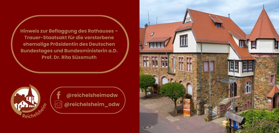 Hinweis zur Beflaggung des Rathauses – Trauer-Staatsakt für die verstorbene ehemalige Präsidentin des Deutschen Bundestages und Bundesministerin a.D. Prof. Dr. Rita Süssmuth Eine Collage aus Text und Bild. Auf der linken Seite befindet sich ein roter Hintergrund mit einem goldfarbenen Textfeld, das den "Hinweis zur Beflaggung des Rathauses – Trauer-Staatsakt für die verstorbene ehemalige Präsidentin des Deutschen Bundestages und Bundesministerin a.D. Prof. Dr. Rita Süssmuth" enthält. Darunter sind das Logo von Reichelsheim (eine stilisierte Kirche/Gebäude in einem Kreis) und Social-Media-Symbole für Facebook und Instagram mit den Handles "@reichelsheimodw" abgebildet. Die rechte Seite zeigt eine Weitwinkelaufnahme des historischen Rathauses von Reichelsheim, ein massives Steingebäude mit rotem Ziegeldach, mehreren Giebeln und einem markanten Eckturm, unter einem teilweise bewölkten Himmel. Vor dem Gebäude sind einige Bäume und ein Informationsstand zu sehen.