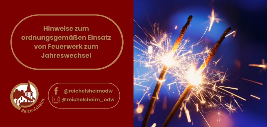Hinweise zum ordnungsgemäßen Einsatz von Feuerwerk zum Jahreswechsel Die linke Hälfte hat einen roten Hintergrund. Darauf steht in goldener Schrift der Titel: "Hinweise zum ordnungsgemäßen Einsatz von Feuerwerk zum Jahreswechsel". Darunter befindet sich das Logo der Gemeinde Reichelsheim (eine stilisierte Kirche oder Gebäude in einem Kreis mit dem Schriftzug "Reichelsheim") sowie Social-Media-Handles: "f @reichelsheimodw" (Facebook) und "@reichelsheim_odw" (Instagram). Die rechte Hälfte zeigt zwei brennende Wunderkerzen (Sternspritzer), die helle, goldene Funken in alle Richtungen sprühen. Der Hintergrund ist ein unscharfes, dunkles Blau, das eine Nachtstimmung erzeugt. Die Funken sind scharf und leuchtend dargestellt.