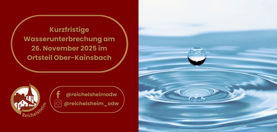 Ein Plakat, das auf der linken Seite vor dunkelrotem Hintergrund eine kurzfristige Wasserunterbrechung ankündigt. Der Text lautet in brauner Schrift: "Kurzfristige Wasserunterbrechung am 26. November 2025 im Ortsteil Ober-Kainsbach". Darunter ist das weiße Logo von Reichelsheim abgebildet, einem stilisierten Gebäude mit Kirchturm in einem braunen Kreis, umgeben vom Schriftzug "Reichelsheim". Weiter unten sind die Social-Media-Kontakte für Facebook (@reichelsheimodw) und Instagram (@reichelsheim_odw) angegeben. Die rechte Seite des Plakats zeigt einen klaren Wassertropfen, der über einer ruhigen blauen Wasseroberfläche schwebt, auf der sich konzentrische Wellen ausbreiten.